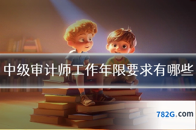 中级审计师工作年限要求有哪些