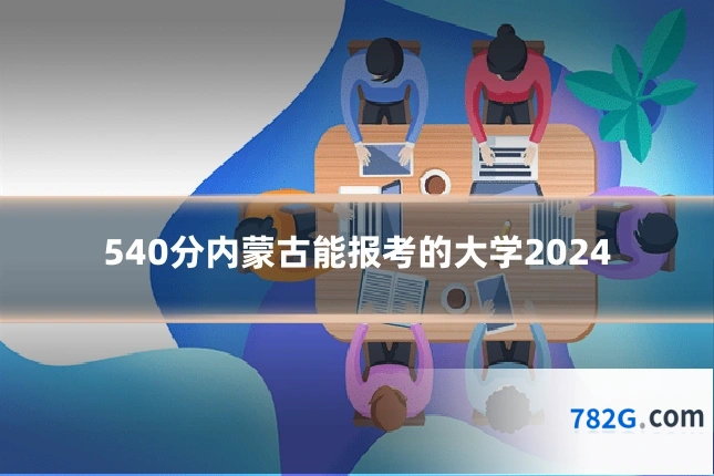 540分内蒙古能报考的大学2024