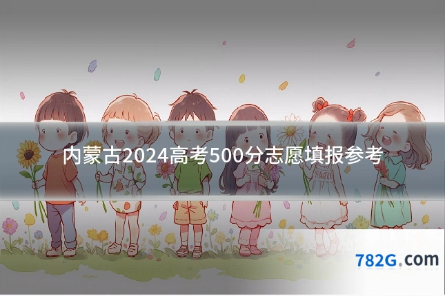 内蒙古2024高考500分志愿填报参考