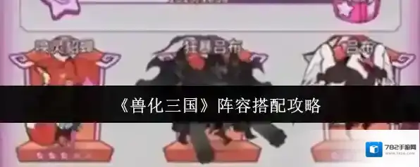 《兽化三国》阵容搭配攻略