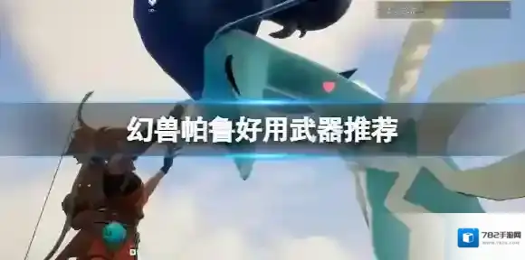 幻兽帕鲁新手武器推荐 幻兽帕鲁好用的武器推荐