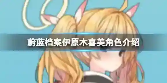 蔚蓝档案伊原木喜美角色介绍 伊原木喜美技能图鉴介绍