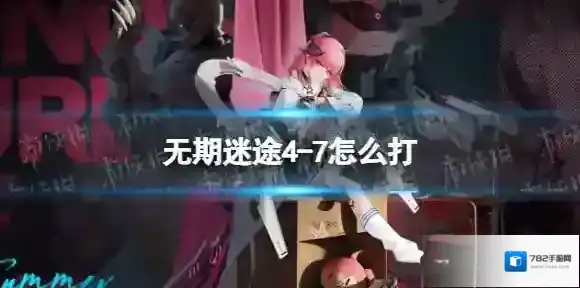 无期迷途4-7怎么打 无期迷途4-7通关攻略