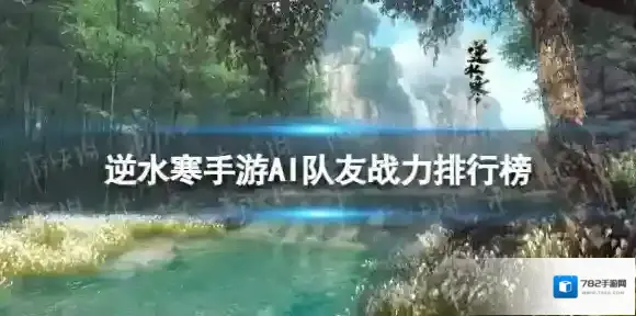 逆水寒手游ai队友战力 AI队友战力排行榜