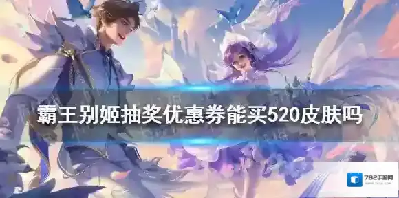 王者荣耀霸王别姬抽奖优惠券能买520皮肤吗 霸王别姬300点券优惠券能用吗