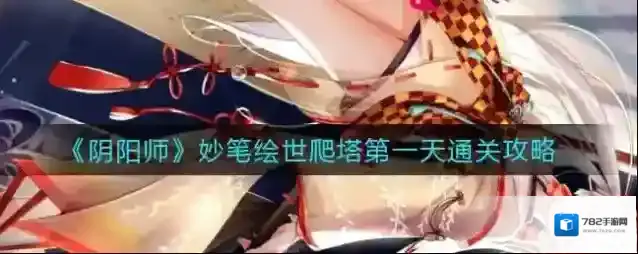 阴阳师妙笔绘世爬塔第一天怎么过？阴阳师妙笔绘世爬塔第一天攻略