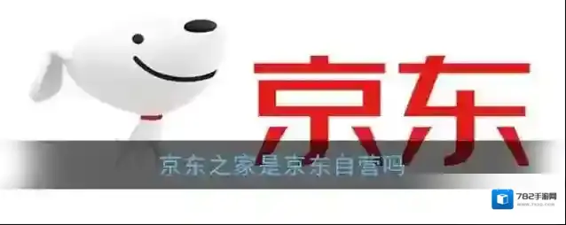 《京东之家》是京东自营吗