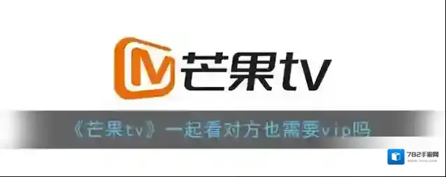 《芒果tv》一起看对方也需要vip吗