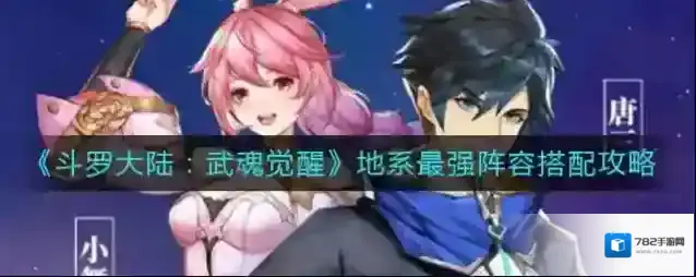 斗罗大陆：武魂觉醒地系最强阵容怎么搭配？斗罗大陆：武魂觉醒地系最强阵容搭配攻略