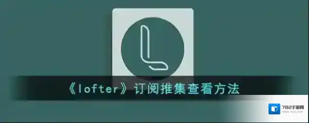 《lofter》订阅推集查看方法