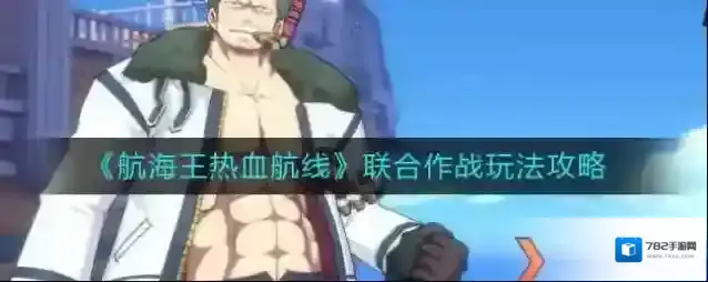 航海王热血航线联合作战怎么玩？航海王热血航线联合作战玩法介绍