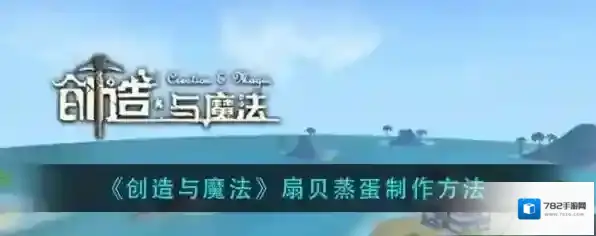 创造与魔法扇贝蒸蛋怎么做？创造与魔法扇贝蒸蛋制作方法