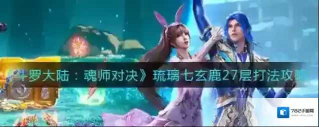 斗罗大陆：魂师对决琉璃七玄鹿27层怎么过？斗罗大陆：魂师对决琉璃七玄鹿27层通关攻略