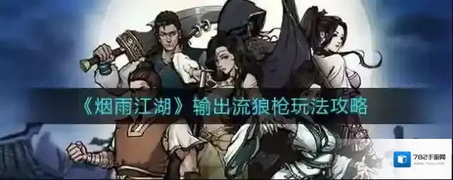 烟雨江湖输出流狼枪怎么玩？烟雨江湖输出流狼枪玩法详解