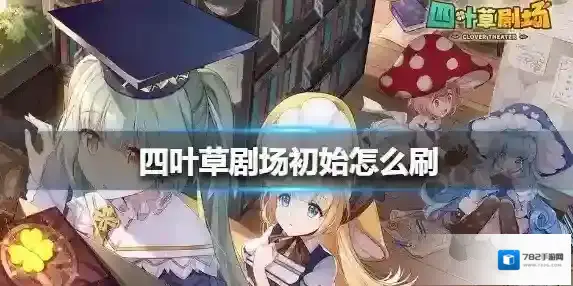 四叶草剧场初始怎么刷?四叶草剧场刷初始方法和角色选择建议