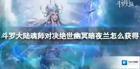 斗罗大陆魂师对决绝世幽冥暗夜兰怎么获得 绝世幽冥暗夜兰获取方法