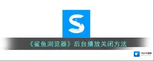 鲨鱼浏览器后台播放