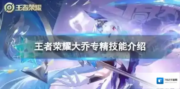 王者荣耀大乔专精重做怎么样 大乔专精技能介绍