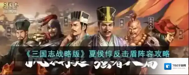 三国志战略版夏侯惇反击盾阵容攻略